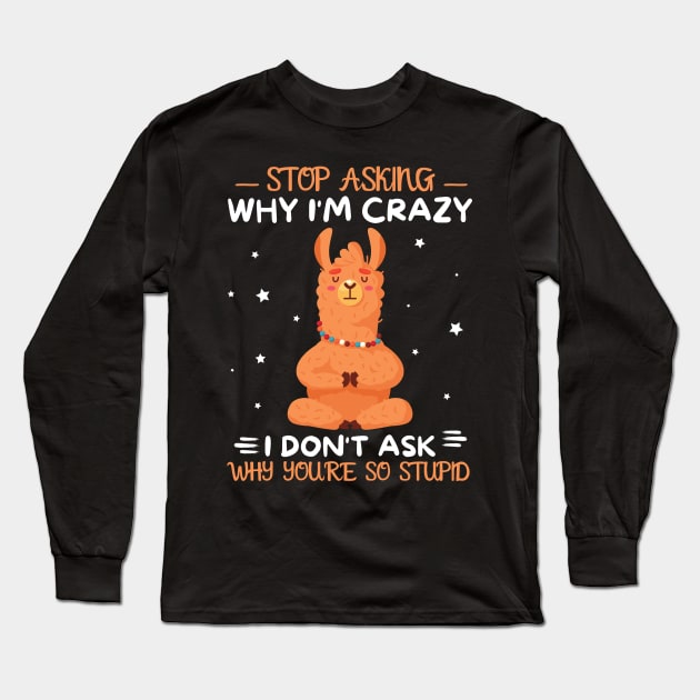 Stop Asking Why I'm Crazy I Don't Ask Why You're Stupid Long Sleeve T-Shirt by JustBeSatisfied